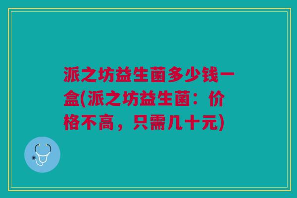 派之坊益生菌多少钱一盒(派之坊益生菌:价格不高,只需几十元) 派之坊益生菌多少钱一盒(派之坊益生菌:价格不高,只需几十元)