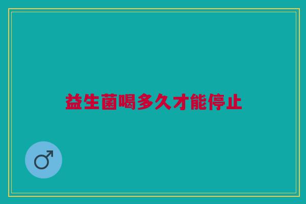益生菌喝多久才能停止