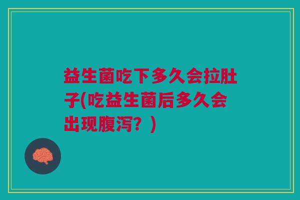 益生菌吃下多久会拉肚子(吃益生菌后多久会出现腹泻?)
