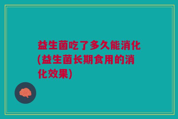 益生菌吃了多久能消化(益生菌长期食用的消化效果)