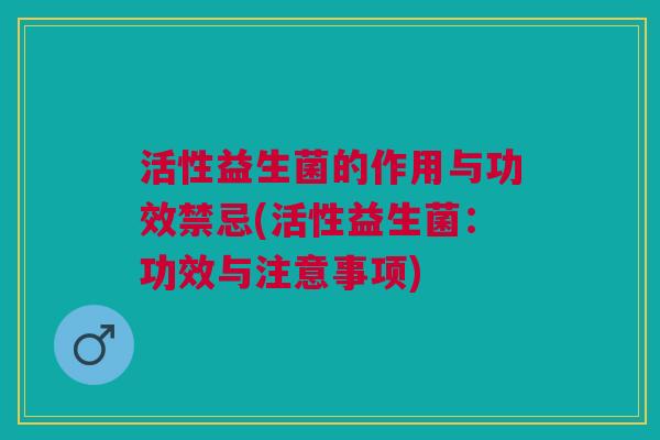 活性益生菌的作用与功效禁忌(活性益生菌:功效与注意事项)