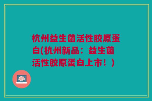 杭州益生菌活性胶原蛋白(杭州新品:益生菌活性胶原蛋白上市!)