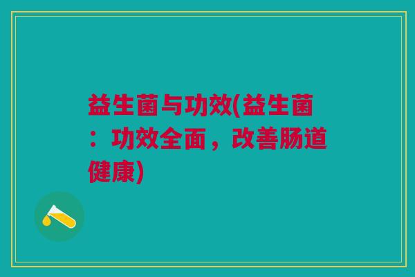 益生菌与功效(益生菌：功效全面，改善肠道健康)
