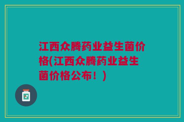 江西众腾药业益生菌价格(江西众腾药业益生菌价格公布!)