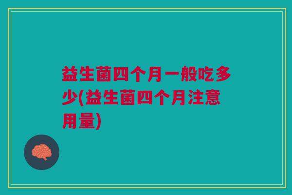 益生菌四个月一般吃多少(益生菌四个月注意用量)