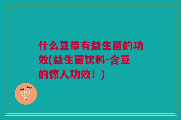 什么豆带有益生菌的功效(益生菌饮料-含豆的惊人功效!)