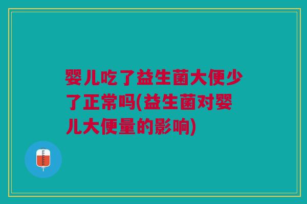 婴儿吃了益生菌大便少了正常吗(益生菌对婴儿大便量的影响)