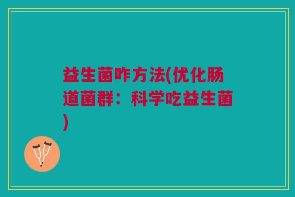 益生菌咋方法(优化肠道菌群:科学吃益生菌)