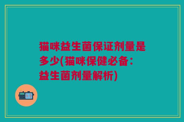 猫咪益生菌保证剂量是多少(猫咪保健必备:益生菌剂量解析)