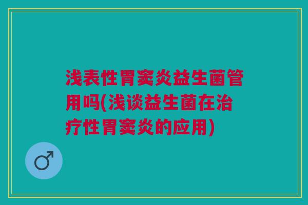 浅表性胃窦炎益生菌管用吗(浅谈益生菌在治疗性胃窦炎的应用)