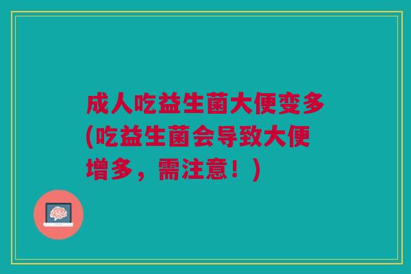 成人吃益生菌大便变多(吃益生菌会导致大便增多，需注意！)