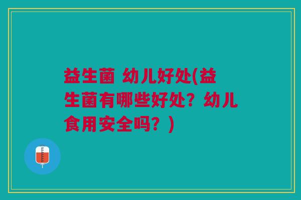 益生菌 幼儿好处(益生菌有哪些好处?幼儿食用安全吗?)