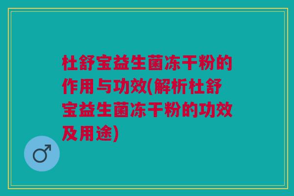 杜舒宝益生菌冻干粉的作用与功效(解析杜舒宝益生菌冻干粉的功效及用途)