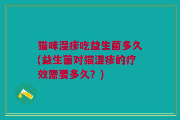 猫咪湿疹吃益生菌多久(益生菌对猫湿疹的疗效需要多久?)