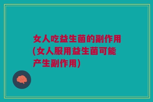 女人吃益生菌的副作用(女人服用益生菌可能产生副作用)
