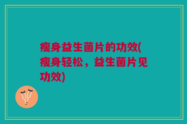 瘦身益生菌片的功效(瘦身轻松,益生菌片见功效) 瘦身益生菌片的功效(瘦身轻松,益生菌片见功效)