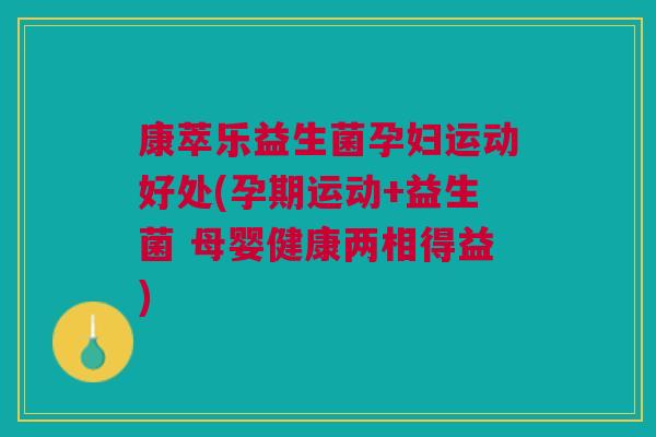 康萃乐益生菌孕妇运动好处(孕期运动+益生菌 母婴健康两相得益) 康萃乐益生菌孕妇运动好处(孕期运动+益生菌 母婴健康两相得益)