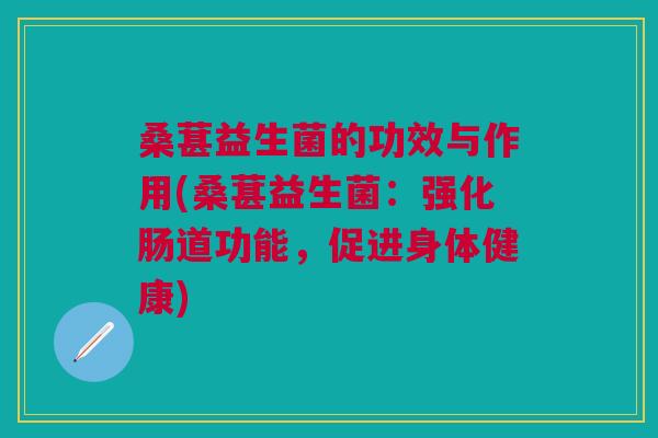 桑葚益生菌的功效与作用(桑葚益生菌:强化肠道功能,促进身体健康)