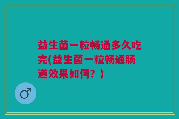 益生菌一粒畅通多久吃完(益生菌一粒畅通肠道效果如何?)