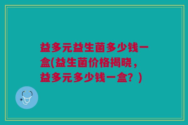 益多元益生菌多少钱一盒(益生菌价格揭晓,益多元多少钱一盒?)
