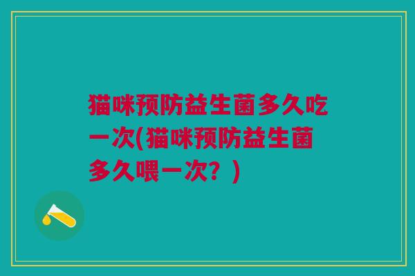 猫咪预防益生菌多久吃一次(猫咪预防益生菌多久喂一次？)