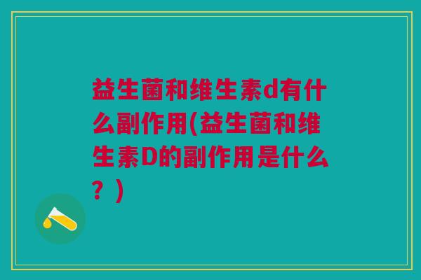 益生菌和维生素d有什么副作用(益生菌和维生素D的副作用是什么?) 益生菌和维生素d有什么副作用(益生菌和维生素D的副作用是什么?)
