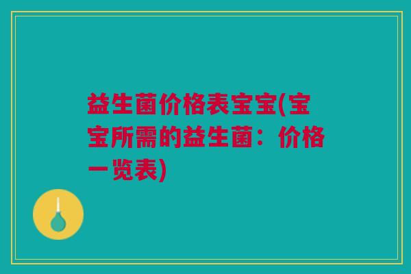 益生菌价格表宝宝(宝宝所需的益生菌:价格一览表) 益生菌价格表宝宝(宝宝所需的益生菌:价格一览表)