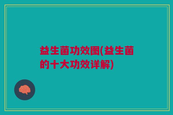 益生菌功效图(益生菌的十大功效详解)