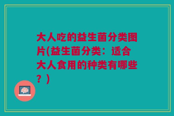 大人吃的益生菌分类图片(益生菌分类:适合大人食用的种类有哪些?)