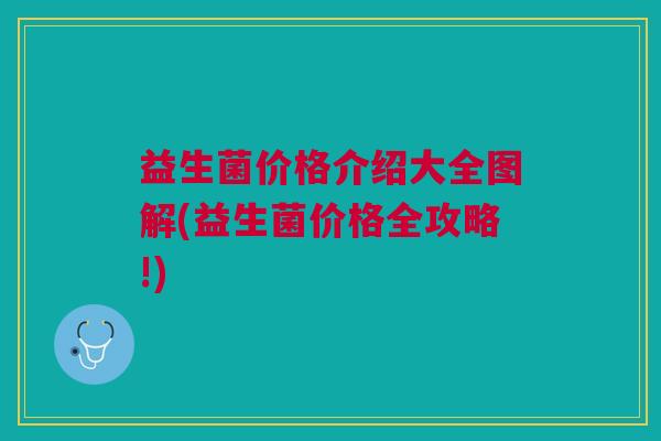 益生菌价格介绍大全图解(益生菌价格全攻略!)
