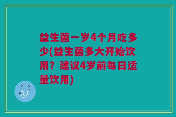 益生菌一岁4个月吃多少(益生菌多大开始饮用?建议4岁前每日适量饮用)
