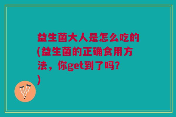 益生菌大人是怎么吃的(益生菌的正确食用方法，你get到了吗？)