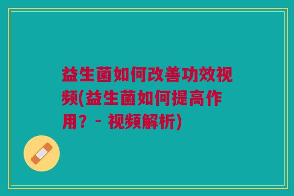 益生菌如何改善功效视频(益生菌如何提高作用？- 视频解析)