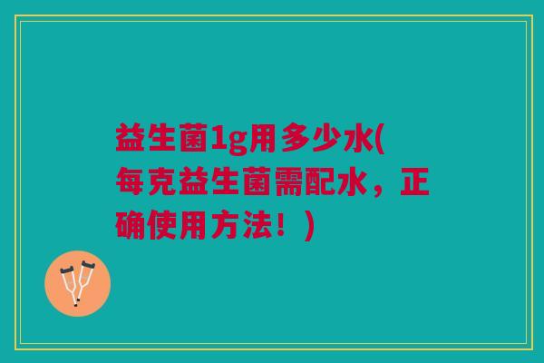 益生菌1g用多少水(每克益生菌需配水,正确使用方法!)
