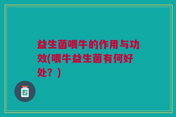益生菌喂牛的作用与功效(喂牛益生菌有何好处?)