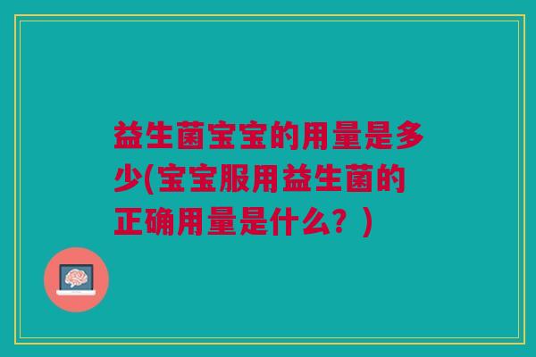 益生菌宝宝的用量是多少(宝宝服用益生菌的正确用量是什么?) 益生菌宝宝的用量是多少(宝宝服用益生菌的正确用量是什么?)