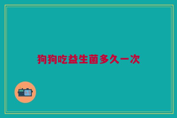 狗狗吃益生菌多久一次
