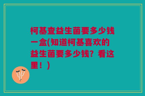 柯基查益生菌要多少钱一盒(知道柯基喜欢的益生菌要多少钱?看这里!)