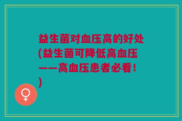 益生菌对血压高的好处(益生菌可降低高血压——高血压患者必看！)