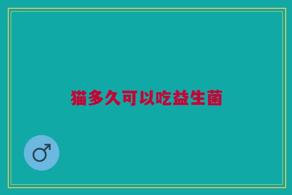 猫多久可以吃益生菌