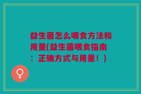 益生菌怎么喂食方法和用量(益生菌喂食指南：正确方式与用量！)