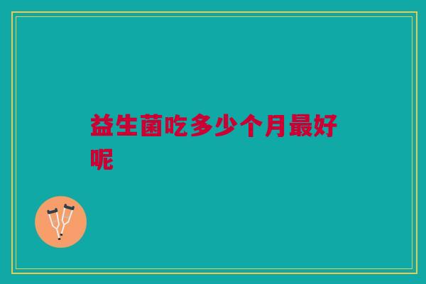 益生菌吃多少个月最好呢