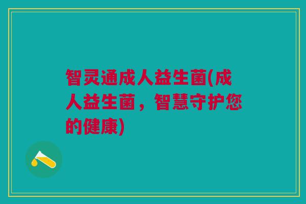 智灵通成人益生菌(成人益生菌,智慧守护您的健康)