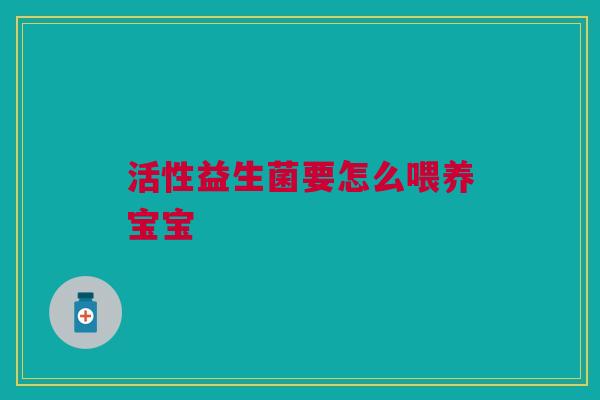 活性益生菌要怎么喂养宝宝