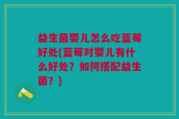 益生菌婴儿怎么吃蓝莓好处(蓝莓对婴儿有什么好处?如何搭配益生菌?)