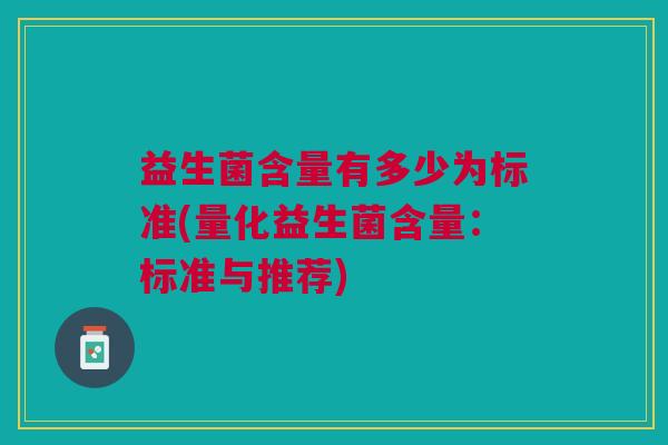 益生菌含量有多少为标准(量化益生菌含量：标准与推荐)