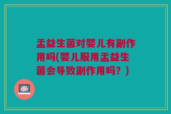 盂益生菌对婴儿有副作用吗(婴儿服用盂益生菌会导致副作用吗?)