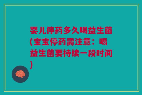 婴儿停药多久喝益生菌(宝宝停药需注意:喝益生菌要持续一段时间)