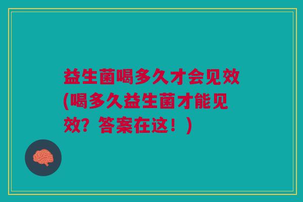 益生菌喝多久才会见效(喝多久益生菌才能见效?答案在这!)