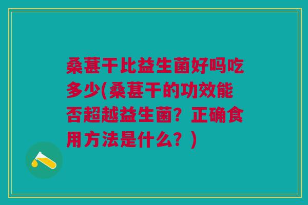 桑葚干比益生菌好吗吃多少(桑葚干的功效能否超越益生菌?正确食用方法是什么?) 桑葚干比益生菌好吗吃多少(桑葚干的功效能否超越益生菌?正确食用方法是什么?)